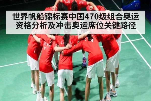 世界帆船锦标赛中国470级组合奥运资格分析及冲击奥运席位关键路径